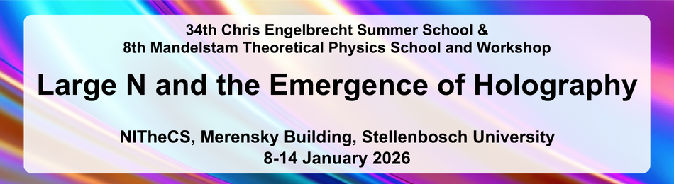 34th Chris Engelbrecht Summer School & 8th Mandelstam Theoretical Physics (MITP) School and Workshop on 'Large N and the Emergence of Holography'